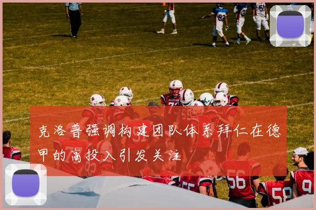 克洛普强调构建团队体系拜仁在德甲的高投入引发关注