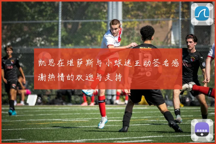 凯恩在堪萨斯与小球迷互动签名感谢热情的欢迎与支持