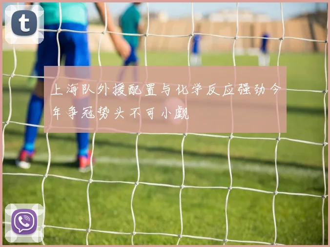 上海队外援配置与化学反应强劲今年争冠势头不可小觑