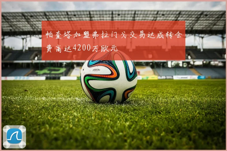 帕奎塔加盟弗拉门戈交易达成转会费高达4200万欧元